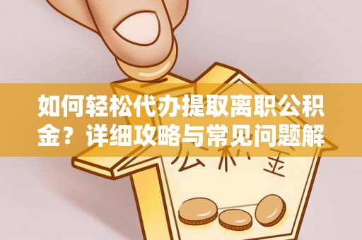 吴川如何轻松代办提取离职公积金？详细攻略与常见问题解析
