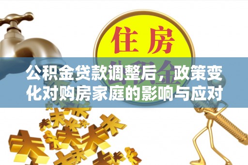 吴川公积金贷款调整后，政策变化对购房家庭的影响与应对策略