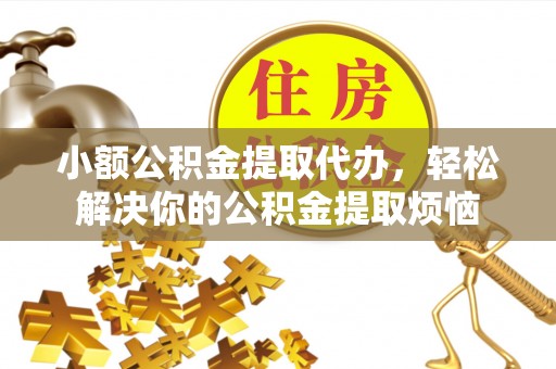 吴川小额公积金提取代办，轻松解决你的公积金提取烦恼