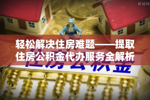 吴川轻松解决住房难题——提取住房公积金代办服务全解析