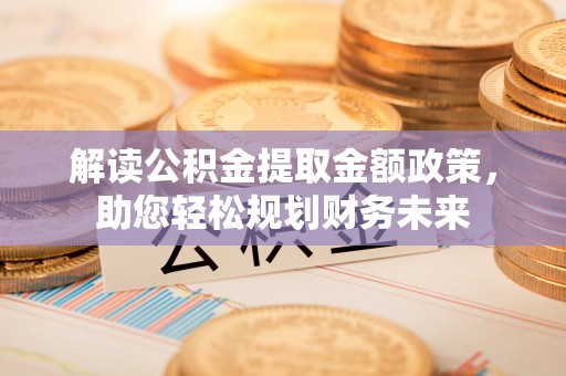 吴川解读公积金提取金额政策，助您轻松规划财务未来