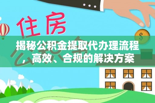 吴川揭秘公积金提取代办理流程，高效、合规的解决方案