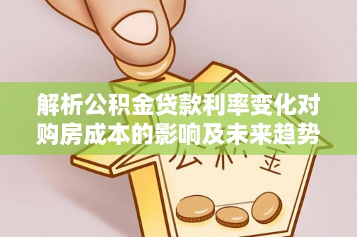 吴川解析公积金贷款利率变化对购房成本的影响及未来趋势