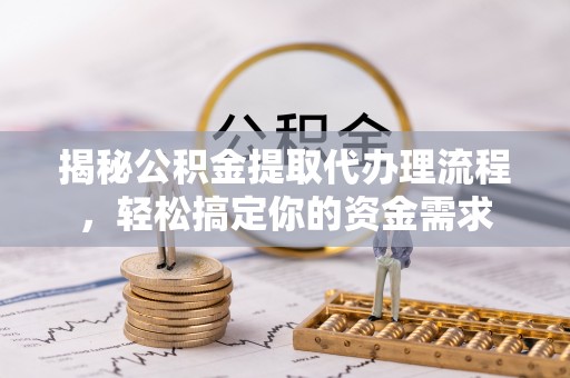 吴川揭秘公积金提取代办理流程，轻松搞定你的资金需求