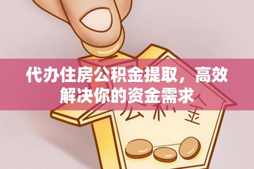 吴川代办住房公积金提取，高效解决你的资金需求