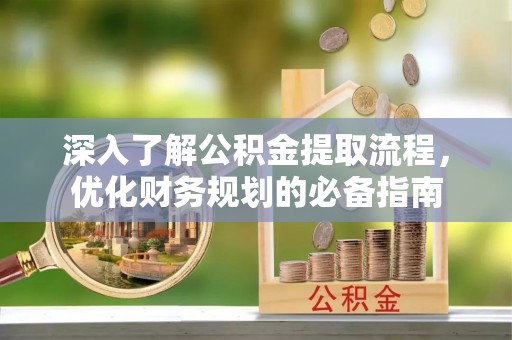 吴川深入了解公积金提取流程，优化财务规划的必备指南