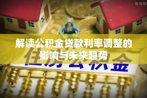 吴川解读公积金贷款利率调整的影响与未来趋势