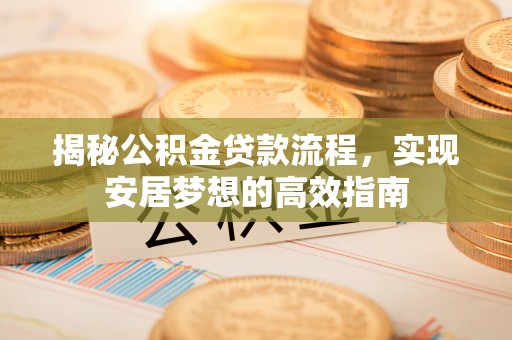 吴川揭秘公积金贷款流程，实现安居梦想的高效指南