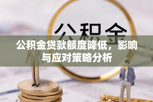 吴川公积金贷款额度降低，影响与应对策略分析
