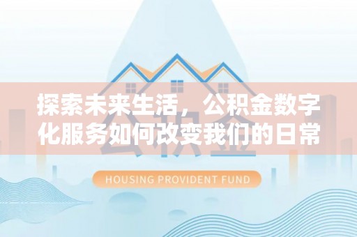 吴川探索未来生活，公积金数字化服务如何改变我们的日常