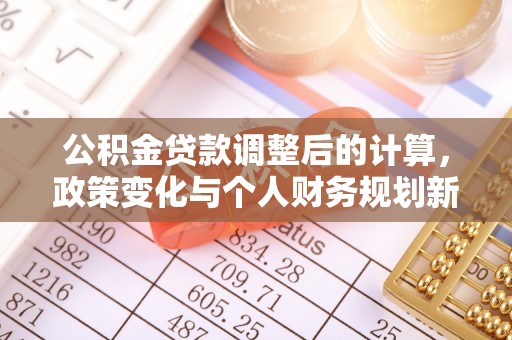 吴川公积金贷款调整后的计算，政策变化与个人财务规划新思路