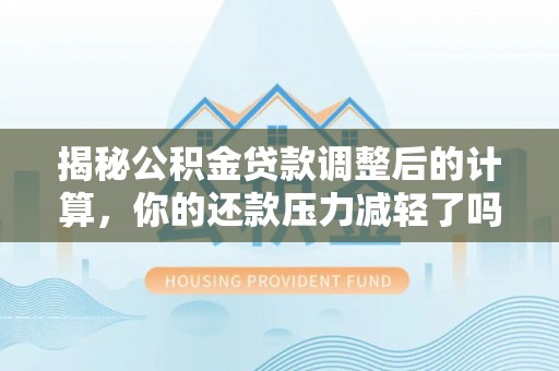 吴川揭秘公积金贷款调整后的计算，你的还款压力减轻了吗？