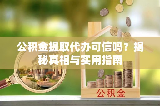 吴川公积金提取代办可信吗？揭秘真相与实用指南