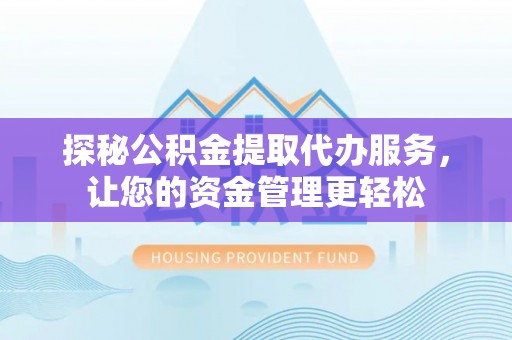 吴川探秘公积金提取代办服务，让您的资金管理更轻松