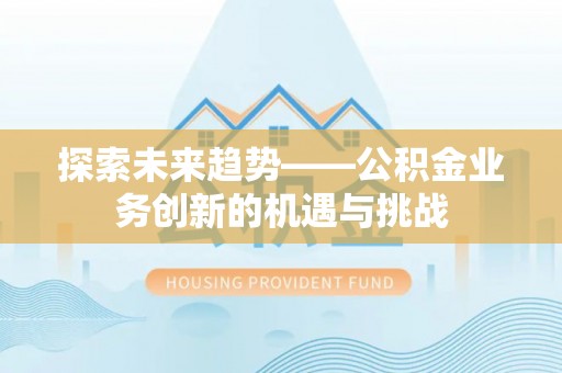 吴川探索未来趋势——公积金业务创新的机遇与挑战