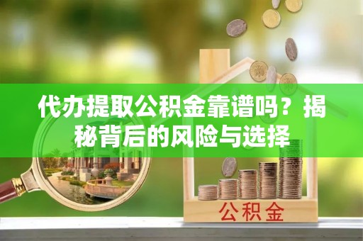 吴川代办提取公积金靠谱吗？揭秘背后的风险与选择