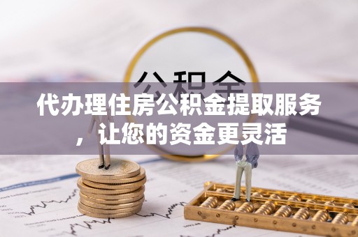吴川代办理住房公积金提取服务，让您的资金更灵活