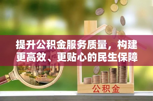 吴川提升公积金服务质量，构建更高效、更贴心的民生保障体系