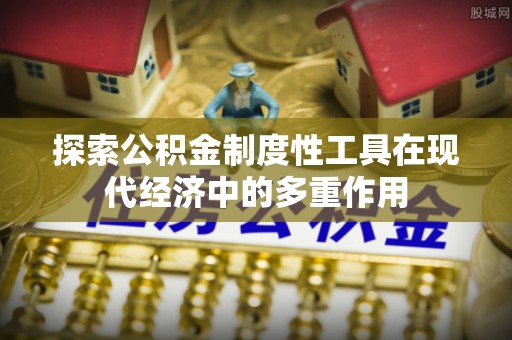 吴川探索公积金制度性工具在现代经济中的多重作用