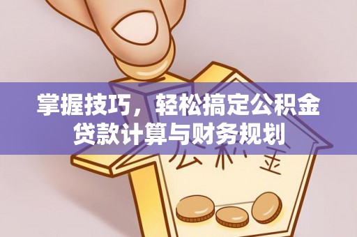 吴川掌握技巧，轻松搞定公积金贷款计算与财务规划