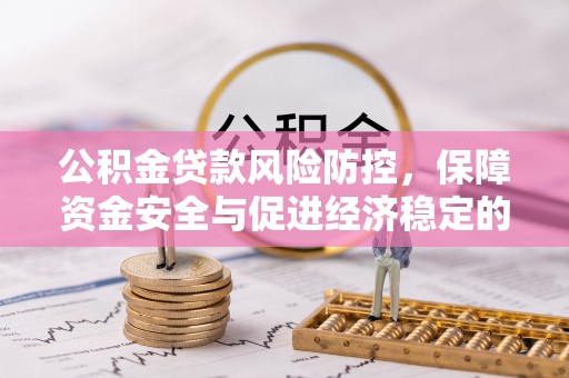吴川公积金贷款风险防控，保障资金安全与促进经济稳定的关键策略
