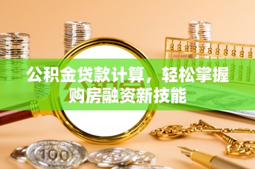 吴川公积金贷款计算，轻松掌握购房融资新技能
