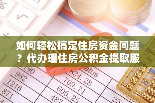 吴川如何轻松搞定住房资金问题？代办理住房公积金提取服务全解析