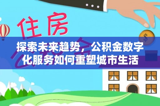 吴川探索未来趋势，公积金数字化服务如何重塑城市生活