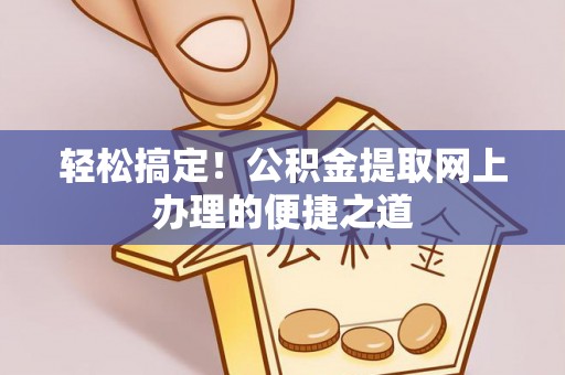 吴川轻松搞定！公积金提取网上办理的便捷之道