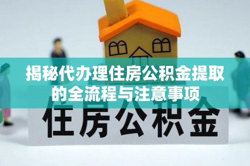 吴川揭秘代办理住房公积金提取的全流程与注意事项