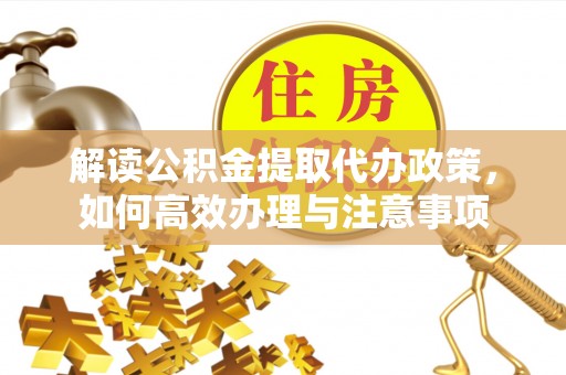 吴川解读公积金提取代办政策，如何高效办理与注意事项