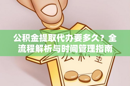 吴川公积金提取代办要多久？全流程解析与时间管理指南