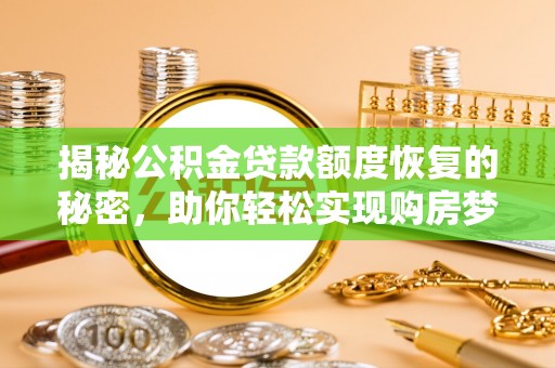 吴川揭秘公积金贷款额度恢复的秘密，助你轻松实现购房梦想