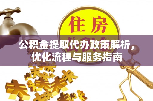 吴川公积金提取代办政策解析，优化流程与服务指南