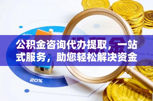 吴川公积金咨询代办提取，一站式服务，助您轻松解决资金难题