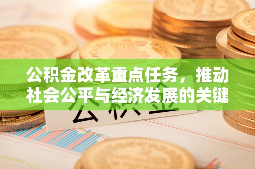 吴川公积金改革重点任务，推动社会公平与经济发展的关键一步