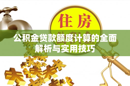 吴川公积金贷款额度计算的全面解析与实用技巧