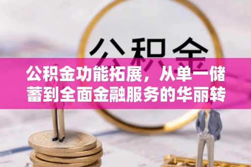 吴川公积金功能拓展，从单一储蓄到全面金融服务的华丽转身