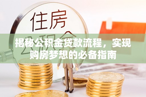 吴川揭秘公积金贷款流程，实现购房梦想的必备指南