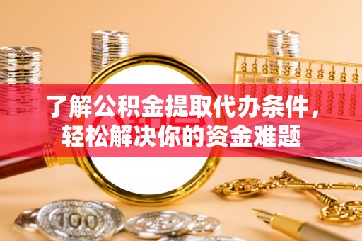 吴川了解公积金提取代办条件，轻松解决你的资金难题