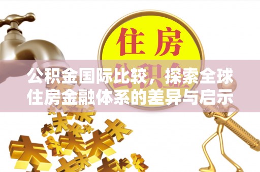 吴川公积金国际比较，探索全球住房金融体系的差异与启示