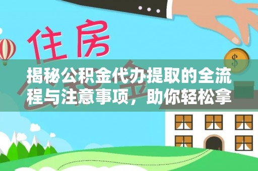 吴川揭秘公积金代办提取的全流程与注意事项，助你轻松拿回属于自己的钱