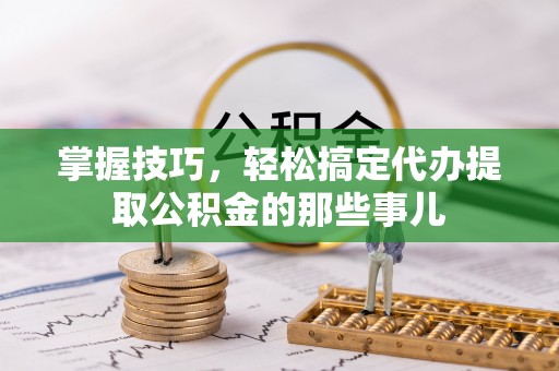 吴川掌握技巧，轻松搞定代办提取公积金的那些事儿