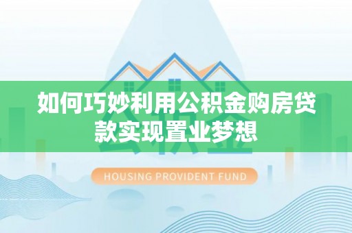 吴川如何巧妙利用公积金购房贷款实现置业梦想