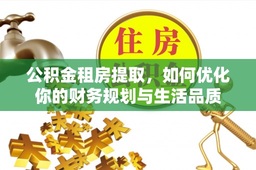 吴川公积金租房提取，如何优化你的财务规划与生活品质