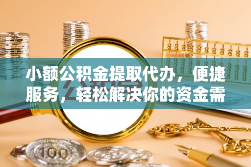 吴川小额公积金提取代办，便捷服务，轻松解决你的资金需求