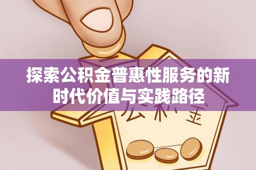 吴川探索公积金普惠性服务的新时代价值与实践路径
