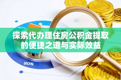 吴川探索代办理住房公积金提取的便捷之道与实际效益