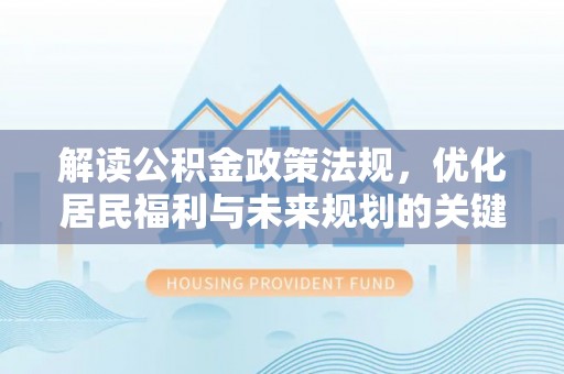吴川解读公积金政策法规，优化居民福利与未来规划的关键