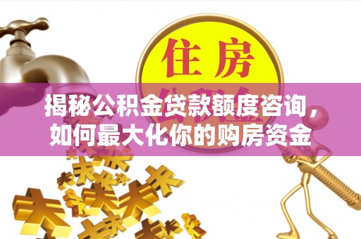 吴川揭秘公积金贷款额度咨询，如何最大化你的购房资金
